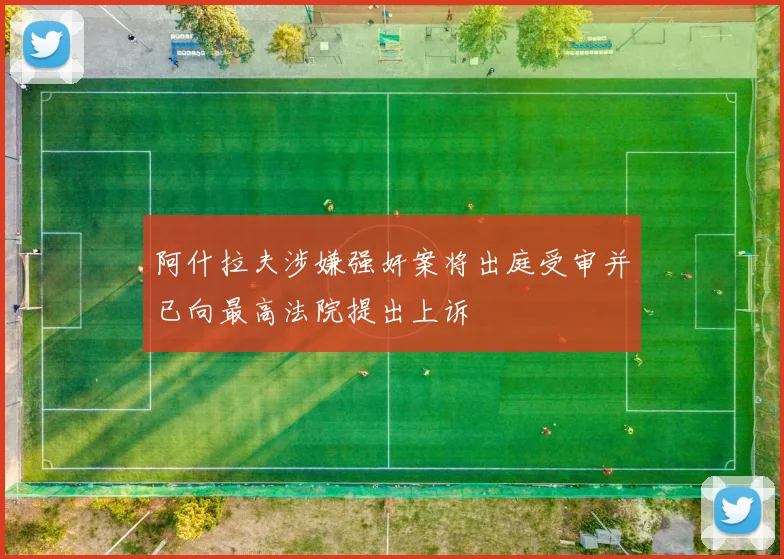 阿什拉夫涉嫌强奸案将出庭受审并已向最高法院提出上诉